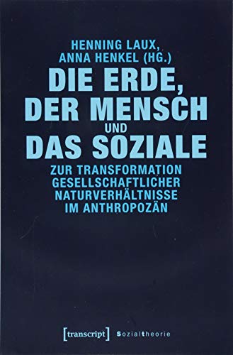 Die Erde, der Mensch und das Soziale: Zur Transformation gesellschaftlicher Naturverhältnisse im Anthropozän (Sozialtheorie) von transcript Verlag